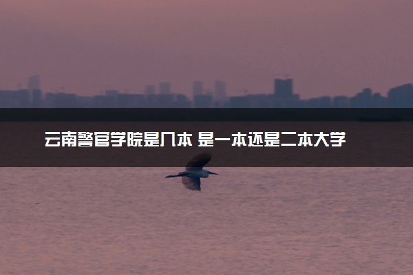 云南警官学院是几本 是一本还是二本大学