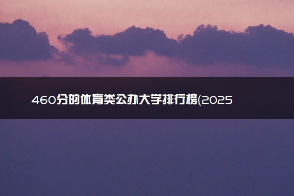 460分的体育类公办大学排行榜（2025考生参考)