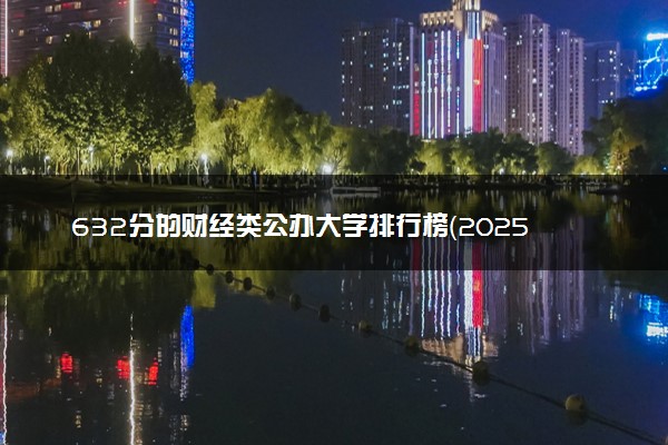 632分的财经类公办大学排行榜（2025考生参考)