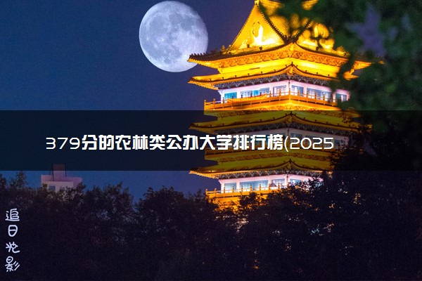379分的农林类公办大学排行榜（2025考生参考)