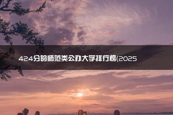 424分的师范类公办大学排行榜（2025考生参考)