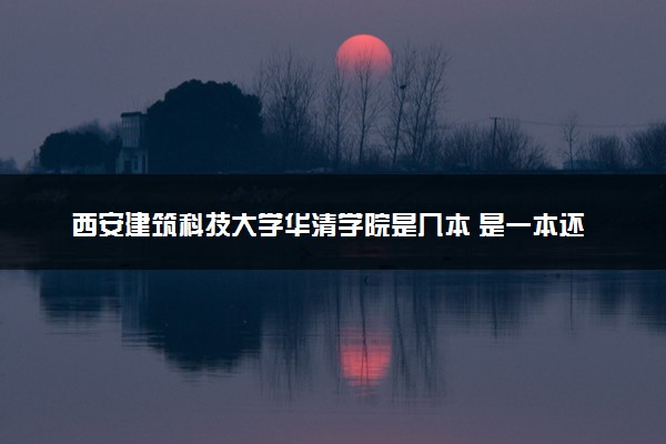 西安建筑科技大学华清学院是几本 是一本还是二本大学