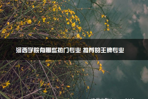 河西学院有哪些热门专业 推荐的王牌专业
