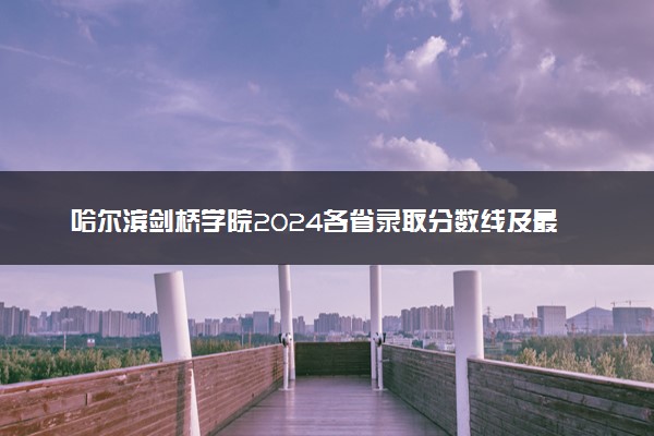 哈尔滨剑桥学院2024各省录取分数线及最低位次是多少