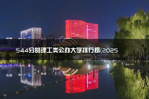 544分的理工类公办大学排行榜（2025考生参考)