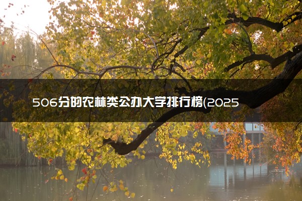 506分的农林类公办大学排行榜（2025考生参考)