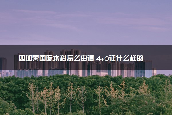 四加零国际本科怎么申请 4+0证什么样的