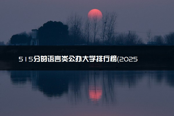 515分的语言类公办大学排行榜（2025考生参考)