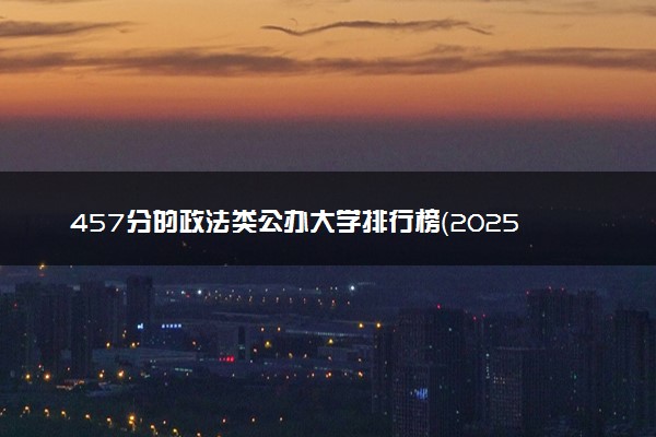 457分的政法类公办大学排行榜（2025考生参考)