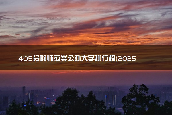 405分的师范类公办大学排行榜（2025考生参考)