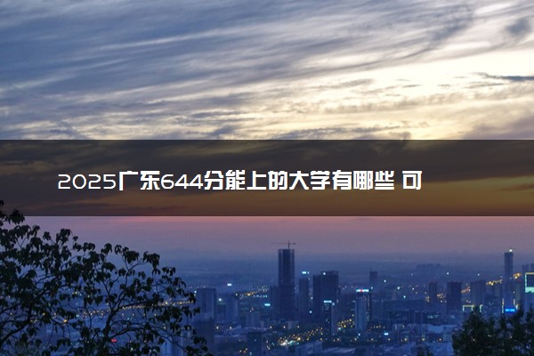 2025广东644分能上的大学有哪些 可以报考院校名单
