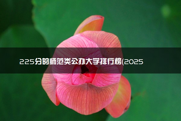 225分的师范类公办大学排行榜（2025考生参考)