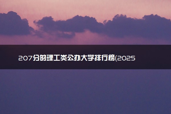 207分的理工类公办大学排行榜（2025考生参考)
