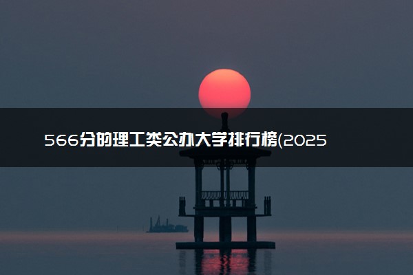 566分的理工类公办大学排行榜（2025考生参考)