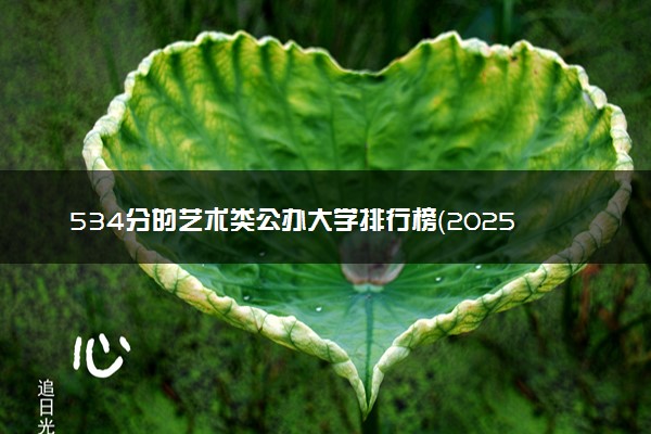 534分的艺术类公办大学排行榜（2025考生参考)