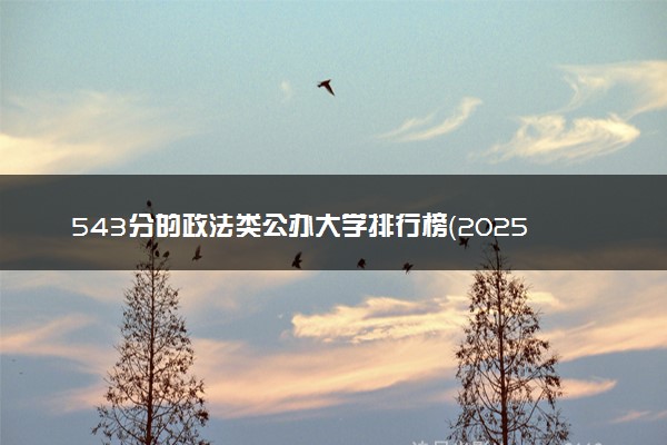 543分的政法类公办大学排行榜（2025考生参考)