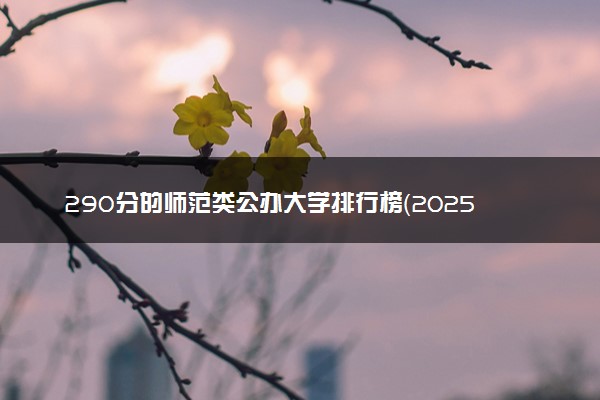 290分的师范类公办大学排行榜（2025考生参考)
