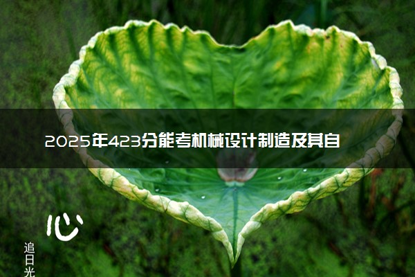 2025年423分能考机械设计制造及其自动化专业吗 423分机械设计制造及其自动化专业大学推荐