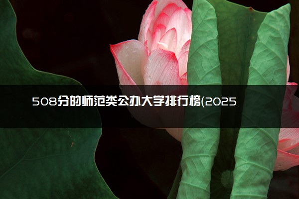 508分的师范类公办大学排行榜（2025考生参考)