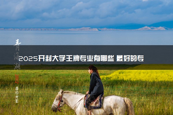 2025开封大学王牌专业有哪些 最好的专业是什么