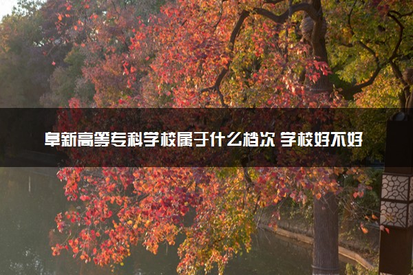 阜新高等专科学校属于什么档次 学校好不好