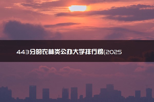 443分的农林类公办大学排行榜（2025考生参考)