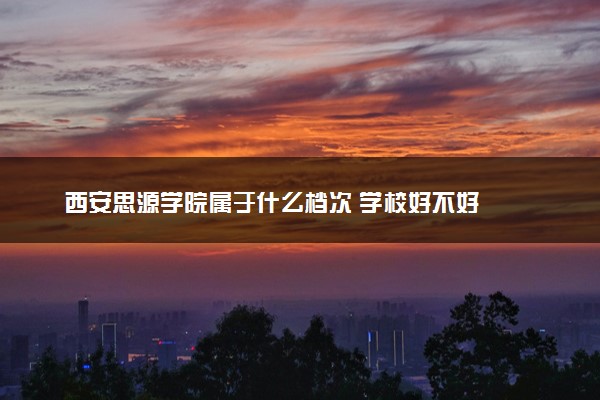 西安思源学院属于什么档次 学校好不好