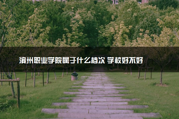 滨州职业学院属于什么档次 学校好不好