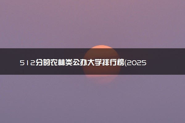 512分的农林类公办大学排行榜（2025考生参考)