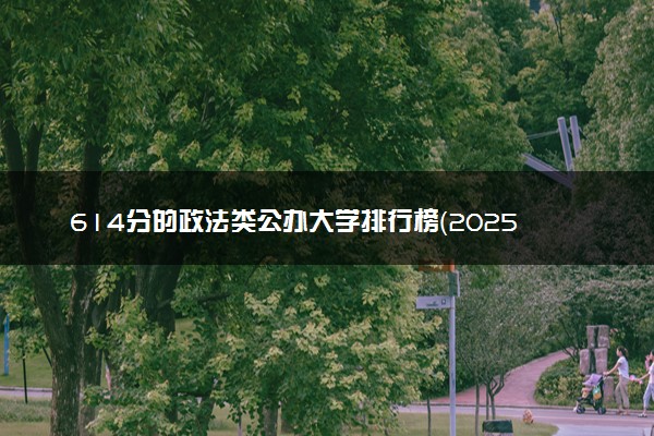 614分的政法类公办大学排行榜（2025考生参考)