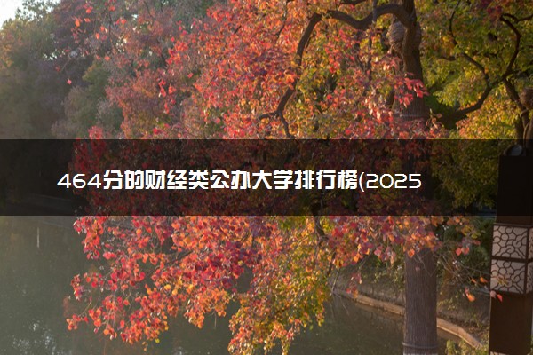 464分的财经类公办大学排行榜（2025考生参考)