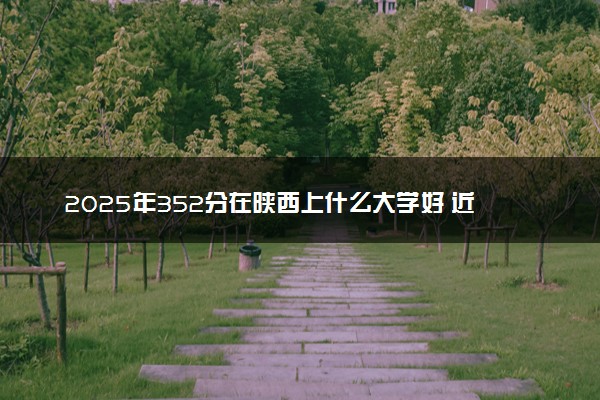 2025年352分在陕西上什么大学好 近三年录取分数线是多少