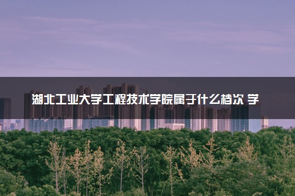 湖北工业大学工程技术学院属于什么档次 学校好不好