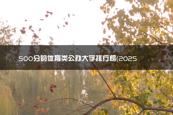 500分的体育类公办大学排行榜（2025考生参考)