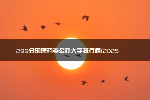 299分的医药类公办大学排行榜（2025考生参考)