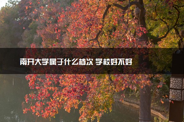 南开大学属于什么档次 学校好不好