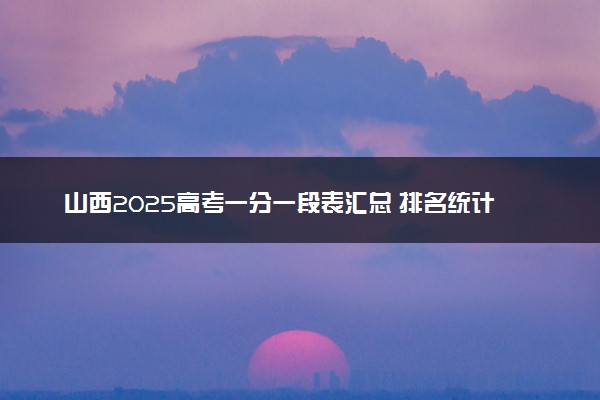 山西2025高考一分一段表汇总 排名统计一览