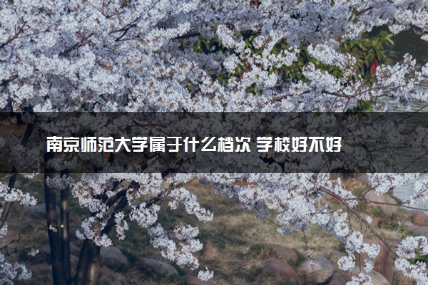 南京师范大学属于什么档次 学校好不好