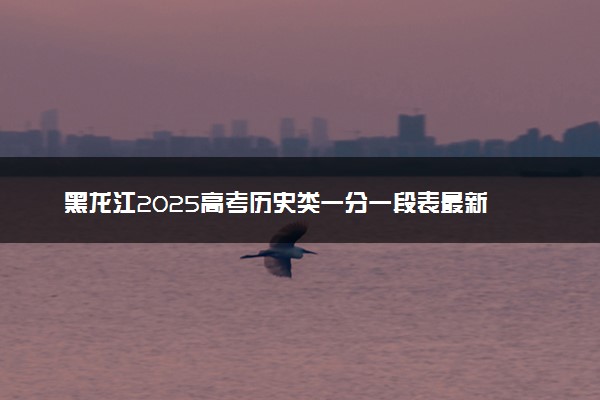 黑龙江2025高考历史类一分一段表最新 排名位次对照
