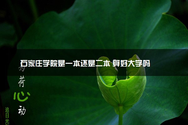 石家庄学院是一本还是二本 算好大学吗