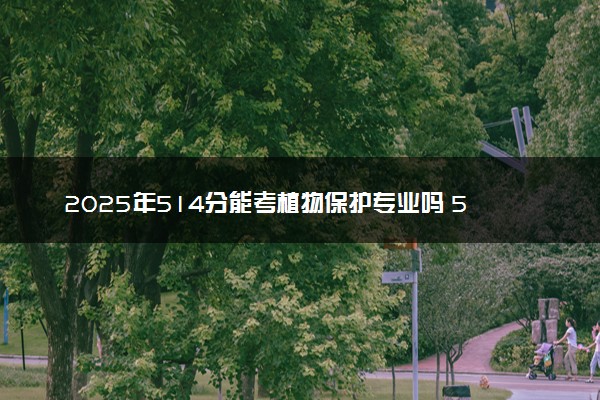 2025年514分能考植物保护专业吗 514分植物保护专业大学推荐
