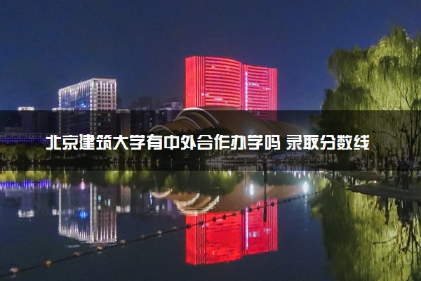 北京建筑大学有中外合作办学吗 录取分数线是多少