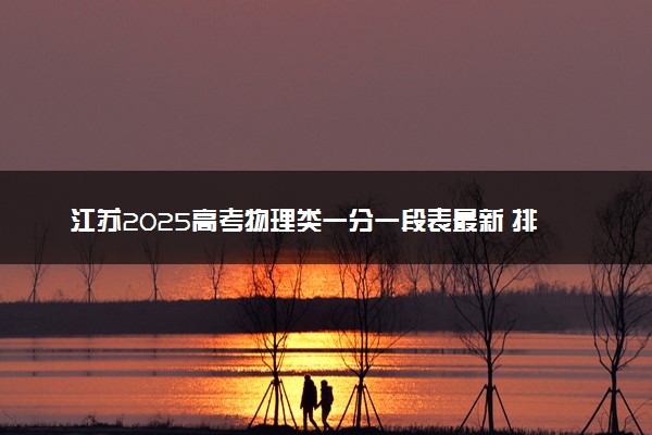 江苏2025高考物理类一分一段表最新 排名位次对照
