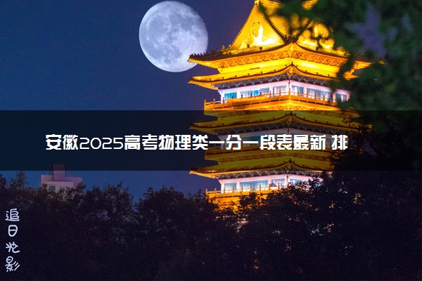 安徽2025高考物理类一分一段表最新 排名位次对照