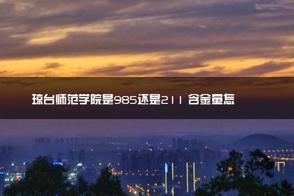 琼台师范学院是985还是211 含金量怎么样