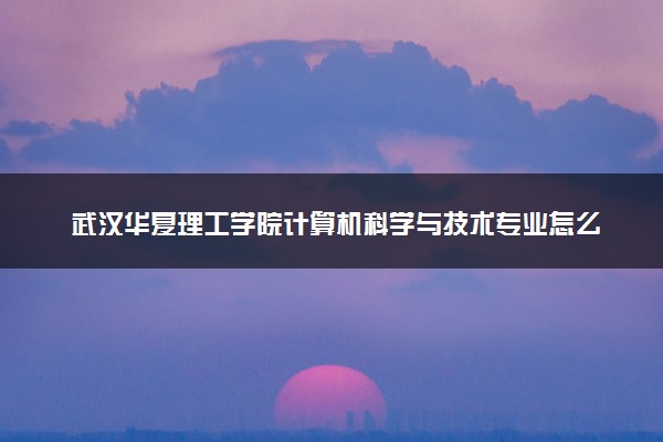 武汉华夏理工学院计算机科学与技术专业怎么样 录取分数线多少