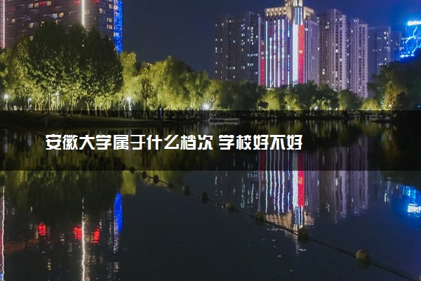 安徽大学属于什么档次 学校好不好