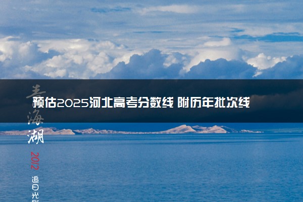 预估2025河北高考分数线 附历年批次线汇总