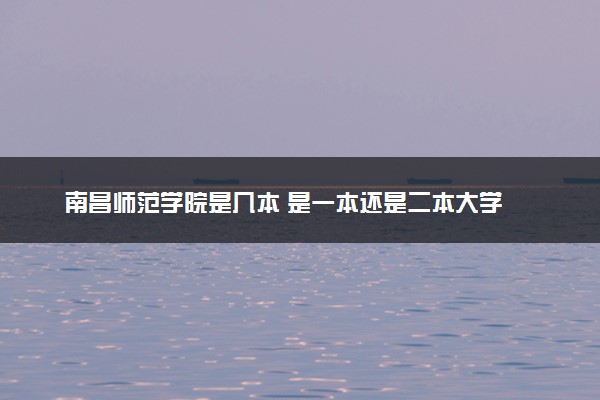南昌师范学院是几本 是一本还是二本大学