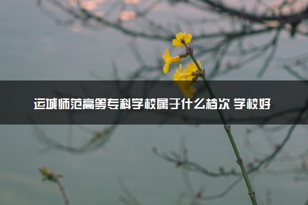 运城师范高等专科学校属于什么档次 学校好不好